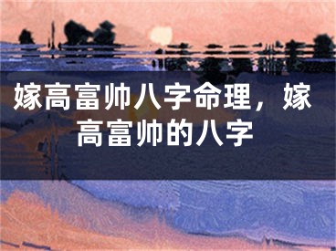 嫁高富帅八字命理，嫁高富帅的八字
