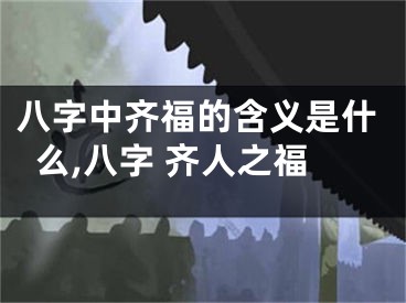八字中齐福的含义是什么,八字 齐人之福