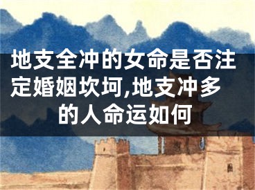地支全冲的女命是否注定婚姻坎坷,地支冲多的人命运如何