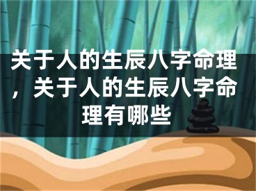 关于人的生辰八字命理，关于人的生辰八字命理有哪些