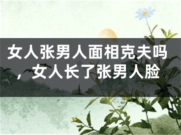 女人张男人面相克夫吗，女人长了张男人脸