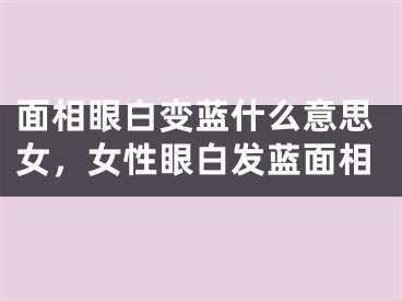 面相眼白变蓝什么意思女，女性眼白发蓝面相