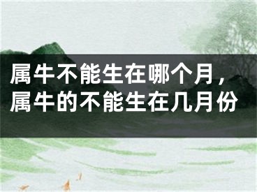 属牛不能生在哪个月，属牛的不能生在几月份