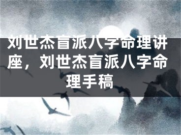 刘世杰盲派八字命理讲座，刘世杰盲派八字命理手稿