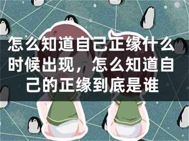 怎么知道自己正缘什么时候出现，怎么知道自己的正缘到底是谁