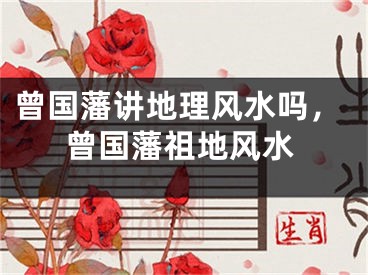 曾国藩讲地理风水吗，曾国藩祖地风水