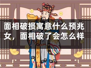 面相破损寓意什么预兆女，面相破了会怎么样