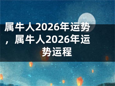 属牛人2026年运势，属牛人2026年运势运程