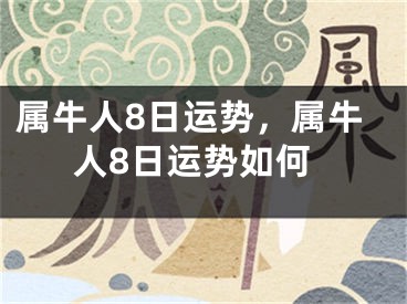 属牛人8日运势，属牛人8日运势如何