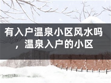 有入户温泉小区风水吗，温泉入户的小区