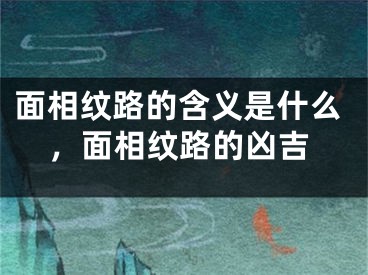 面相纹路的含义是什么，面相纹路的凶吉