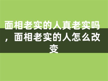 面相老实的人真老实吗，面相老实的人怎么改变
