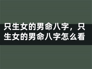 只生女的男命八字，只生女的男命八字怎么看