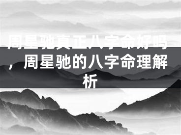 周星驰真正八字命好吗，周星驰的八字命理解析