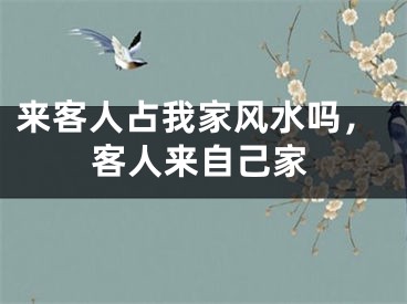 来客人占我家风水吗，客人来自己家