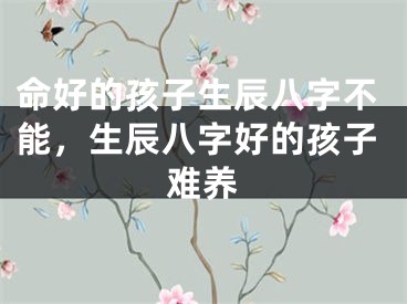 命好的孩子生辰八字不能，生辰八字好的孩子难养