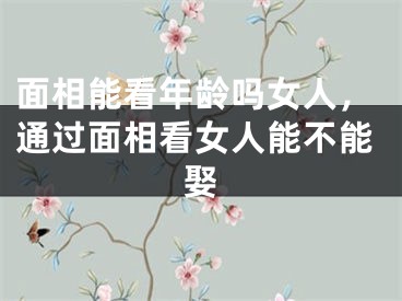 面相能看年龄吗女人，通过面相看女人能不能娶