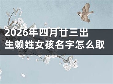 2026年四月廿三出生赖姓女孩名字怎么取