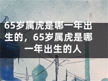 65岁属虎是哪一年出生的，65岁属虎是哪一年出生的人
