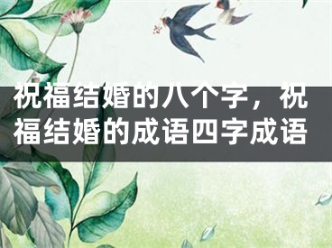 祝福结婚的八个字，祝福结婚的成语四字成语