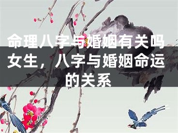 命理八字与婚姻有关吗女生，八字与婚姻命运的关系