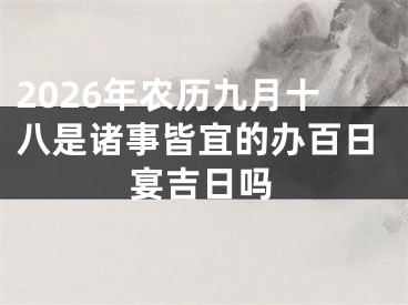 2026年农历九月十八是诸事皆宜的办百日宴吉日吗