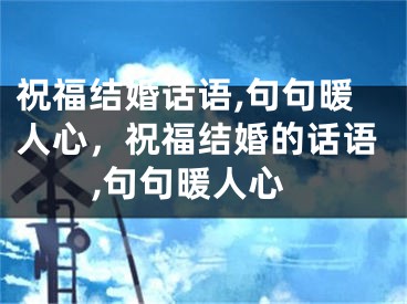 祝福结婚话语,句句暖人心，祝福结婚的话语,句句暖人心