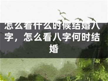 怎么看什么时候结婚八字，怎么看八字何时结婚