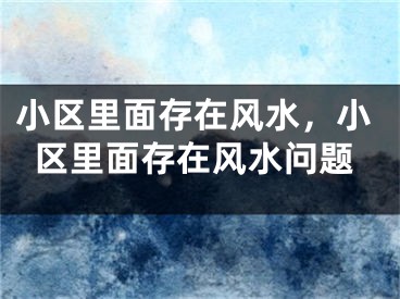 小区里面存在风水，小区里面存在风水问题