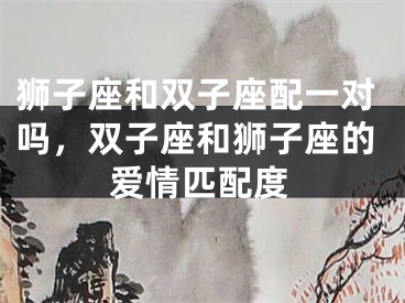 狮子座和双子座配一对吗，双子座和狮子座的爱情匹配度