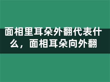 面相里耳朵外翻代表什么，面相耳朵向外翻