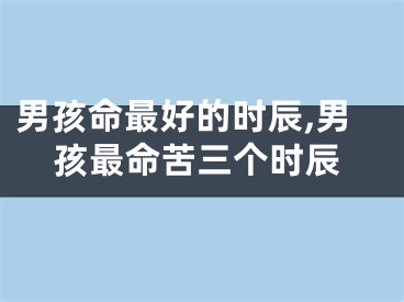 男孩命最好的时辰,男孩最命苦三个时辰