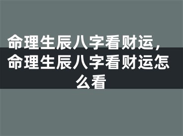 命理生辰八字看财运，命理生辰八字看财运怎么看