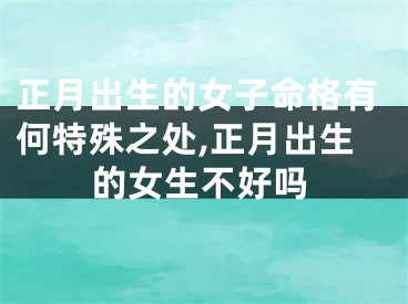 正月出生的女子命格有何特殊之处,正月出生的女生不好吗