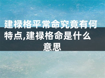 建禄格平常命究竟有何特点,建禄格命是什么意思