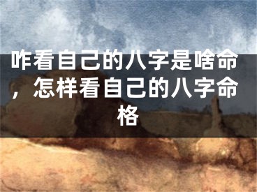 咋看自己的八字是啥命，怎样看自己的八字命格