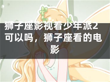 狮子座影视看少年派2可以吗，狮子座看的电影