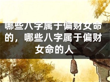 哪些八字属于偏财女命的，哪些八字属于偏财女命的人
