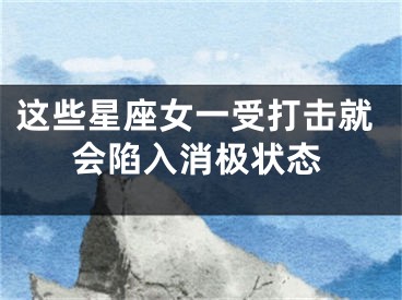 这些星座女一受打击就会陷入消极状态