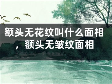 额头无花纹叫什么面相，额头无皱纹面相