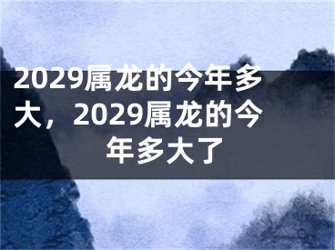 2029属龙的今年多大，2029属龙的今年多大了