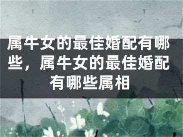 属牛女的最佳婚配有哪些，属牛女的最佳婚配有哪些属相