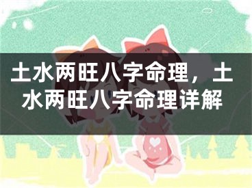 土水两旺八字命理，土水两旺八字命理详解