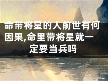 命带将星的人前世有何因果,命里带将星就一定要当兵吗