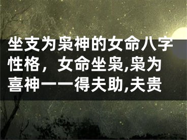 坐支为枭神的女命八字性格，女命坐枭,枭为喜神一一得夫助,夫贵