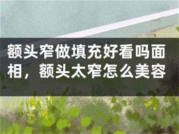 额头窄做填充好看吗面相，额头太窄怎么美容