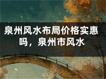 泉州风水布局价格实惠吗，泉州市风水