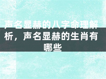 声名显赫的八字命理解析，声名显赫的生肖有哪些