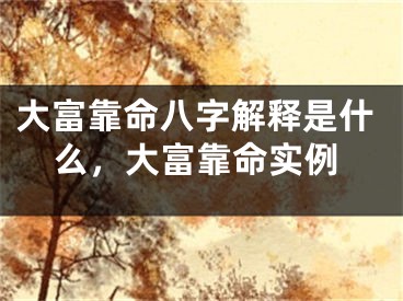 大富靠命八字解释是什么，大富靠命实例