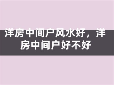 洋房中间户风水好，洋房中间户好不好